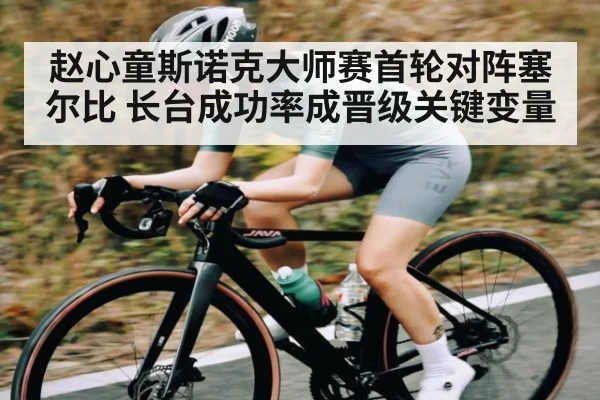 赵心童斯诺克大师赛首轮对阵塞尔比 长台成功率成晋级关键变量 - kaiyun